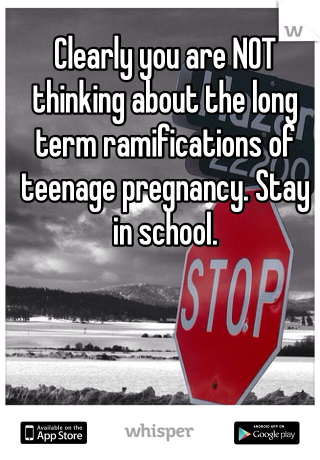 Clearly you are NOT thinking about the long term ramifications of teenage pregnancy. Stay in school. 