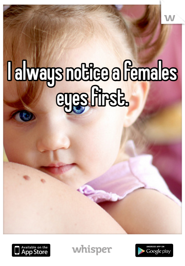 I always notice a females eyes first. 