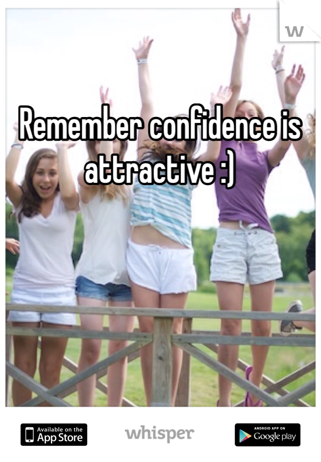 Remember confidence is attractive :)