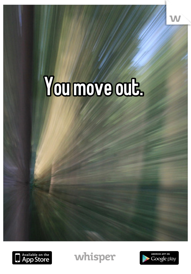 You move out. 