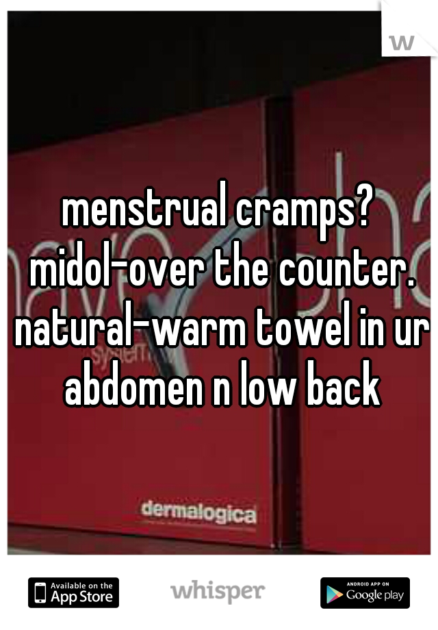 menstrual cramps? midol-over the counter. natural-warm towel in ur abdomen n low back
