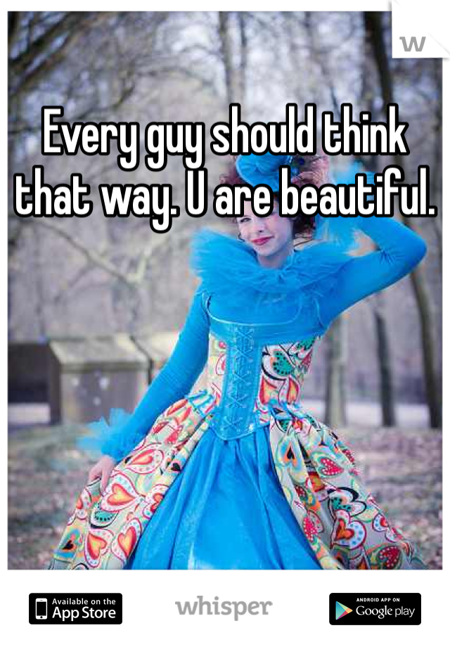 Every guy should think that way. U are beautiful. 
