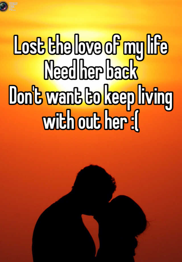 lost-the-love-of-my-life-need-her-back-don-t-want-to-keep-living-with