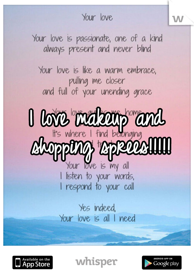 I love makeup and shopping sprees!!!!!