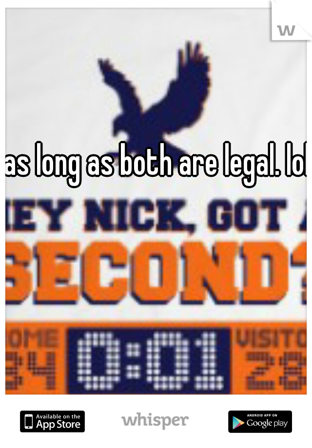 as long as both are legal. lol