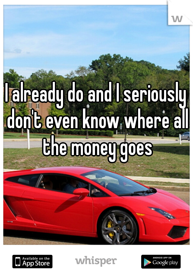 I already do and I seriously don't even know where all the money goes