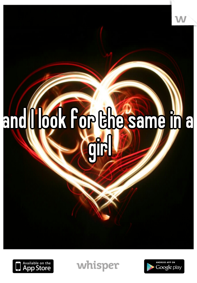 and I look for the same in a girl