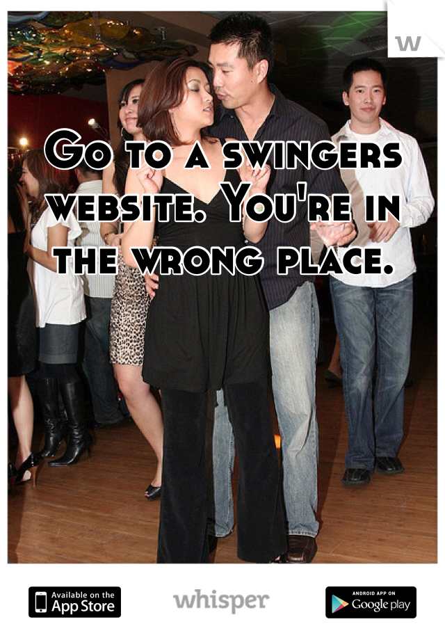 Go to a swingers website. You're in the wrong place. 