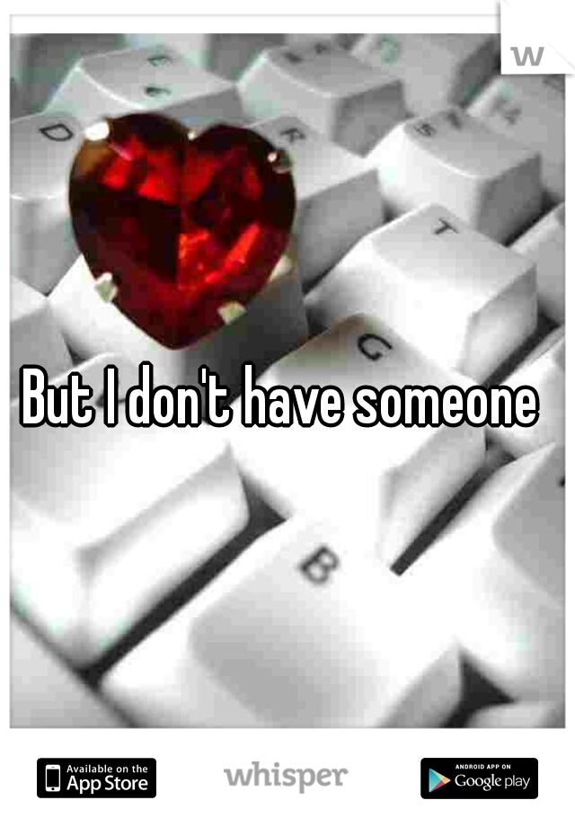 But I don't have someone 
