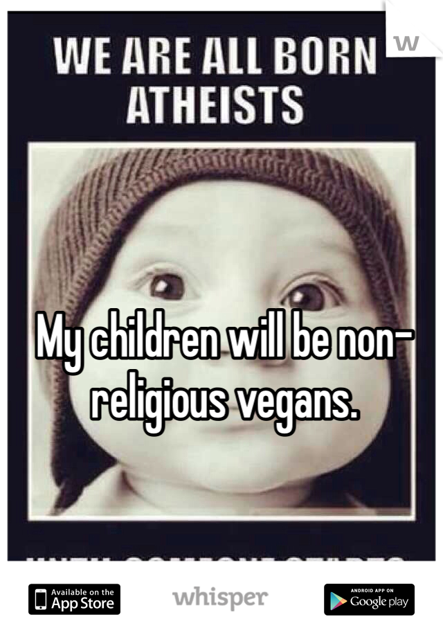 My children will be non-religious vegans. 
