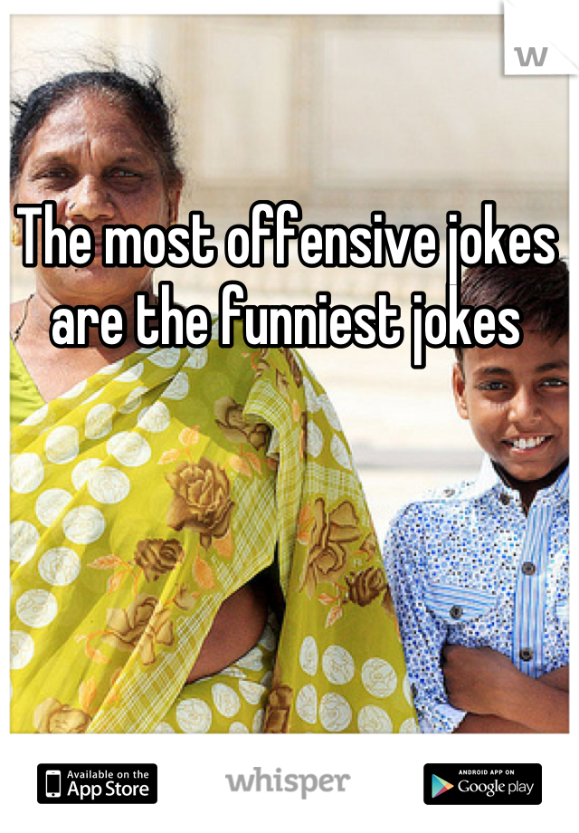 The most offensive jokes are the funniest jokes