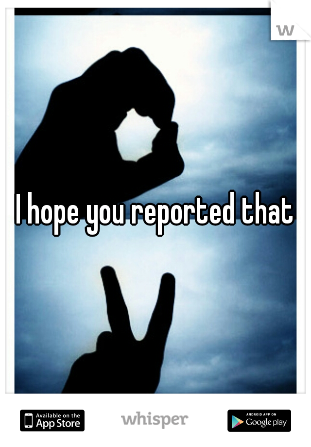 I hope you reported that