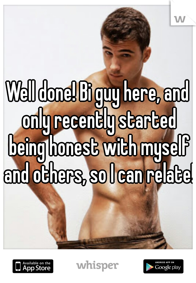 Well done! Bi guy here, and only recently started being honest with myself and others, so I can relate! 