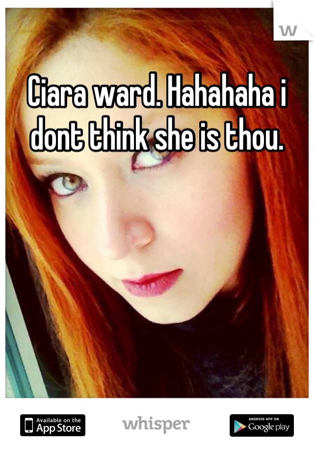 Ciara ward. Hahahaha i dont think she is thou.