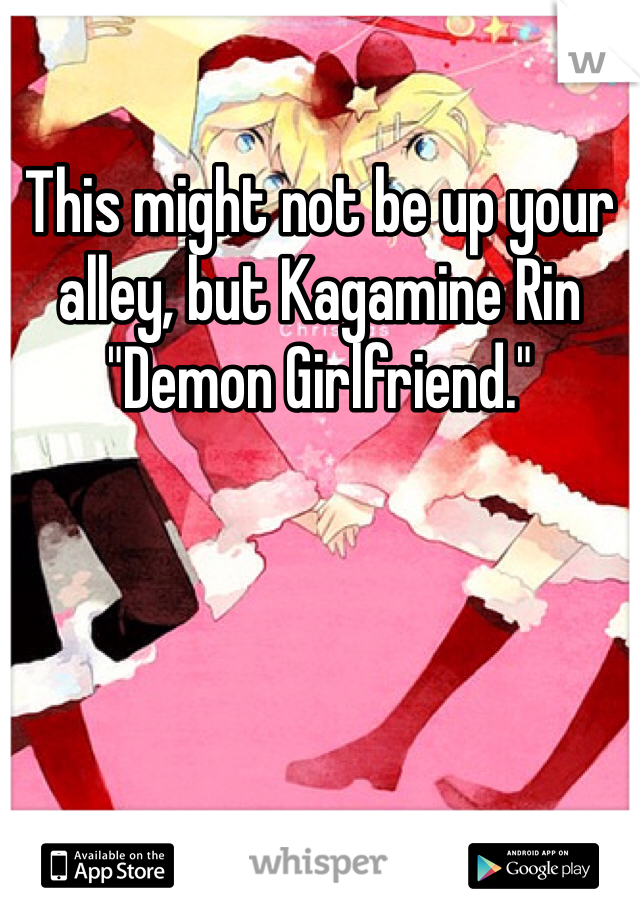 This might not be up your alley, but Kagamine Rin "Demon Girlfriend."