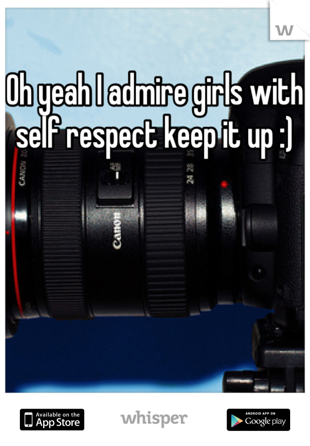 Oh yeah I admire girls with self respect keep it up :)