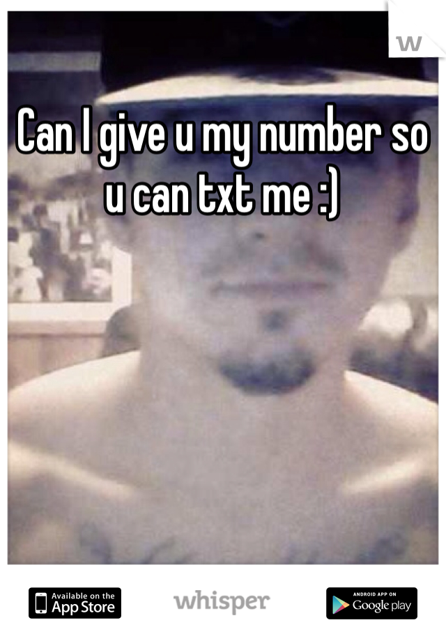 Can I give u my number so u can txt me :)