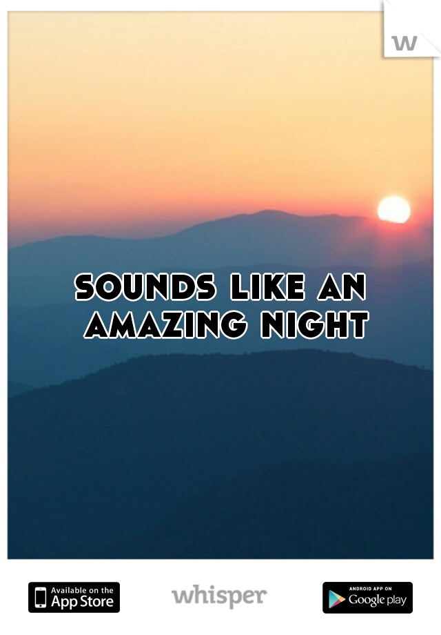 sounds like an amazing night