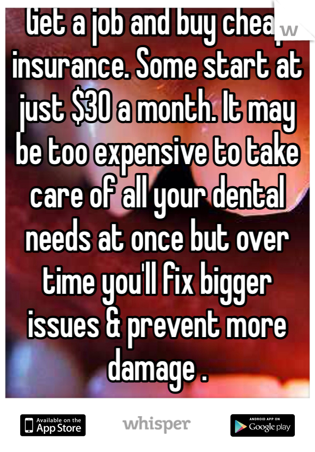 Get a job and buy cheap insurance. Some start at just $30 a month. It may be too expensive to take care of all your dental needs at once but over time you'll fix bigger issues & prevent more damage .
