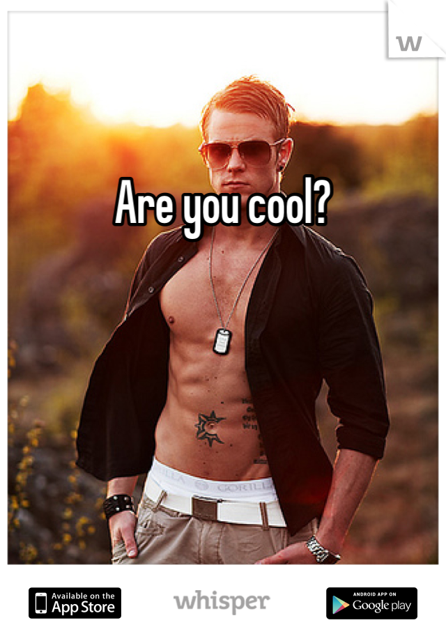 Are you cool?