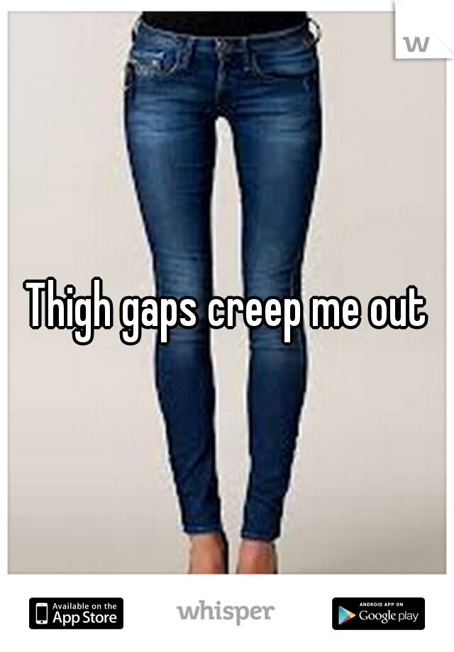 Thigh gaps creep me out