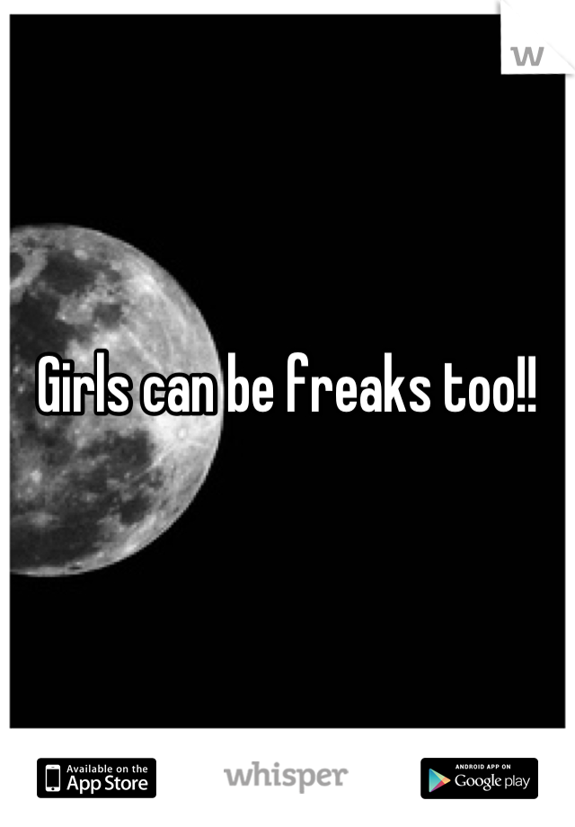 Girls can be freaks too!!