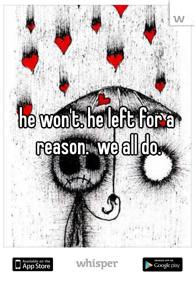 he won't. he left for a reason.  we all do.