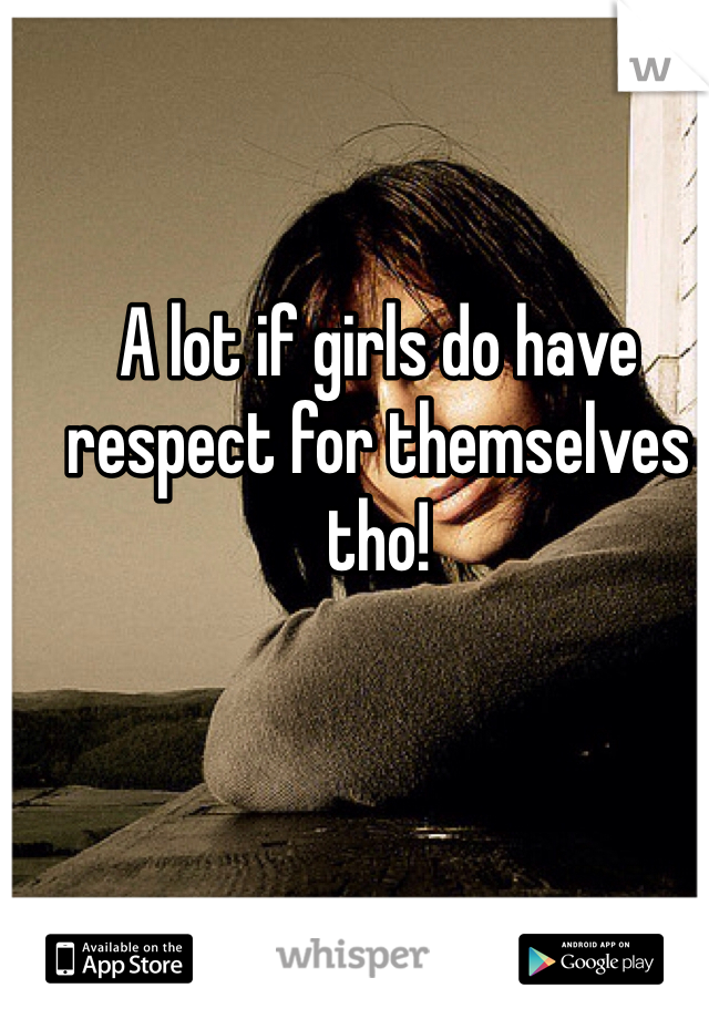 A lot if girls do have respect for themselves tho! 