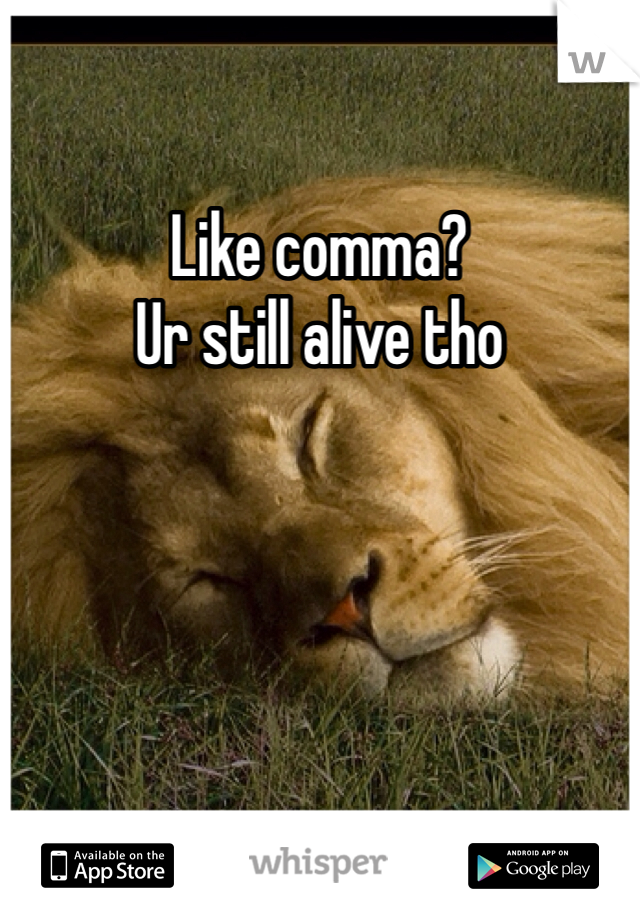 Like comma? 
Ur still alive tho