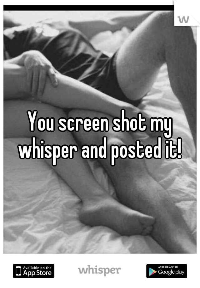 You screen shot my whisper and posted it! 