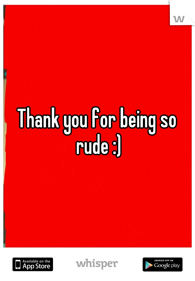Thank you for being so rude :)