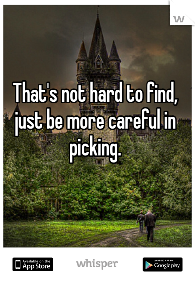 That's not hard to find, just be more careful in picking.