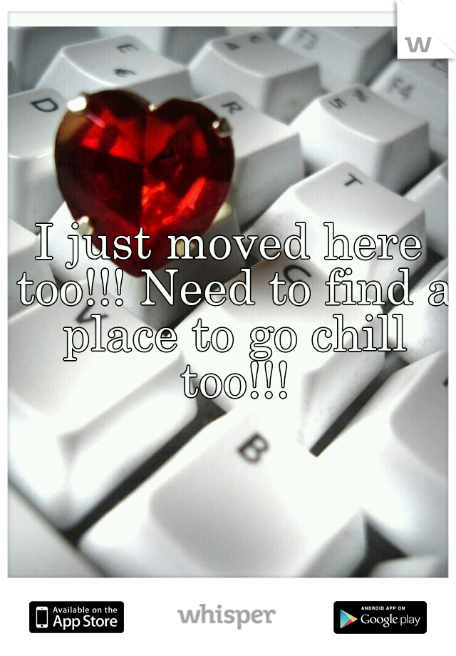 I just moved here too!!! Need to find a place to go chill too!!!