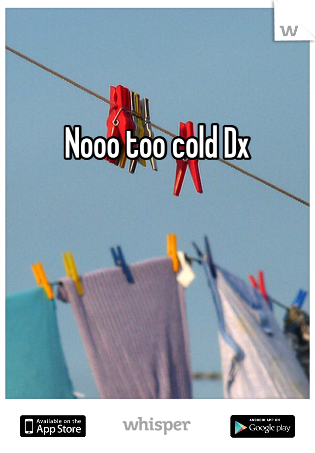 Nooo too cold Dx 