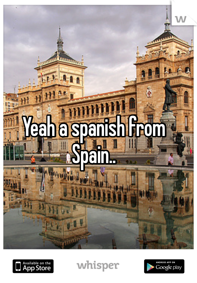 Yeah a spanish from Spain.. 