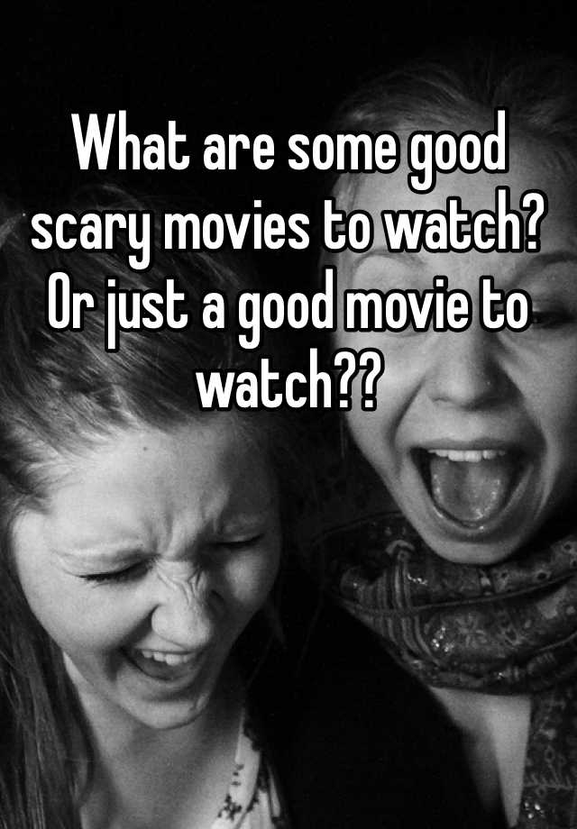 what-are-some-good-scary-movies-to-watch-or-just-a-good-movie-to-watch