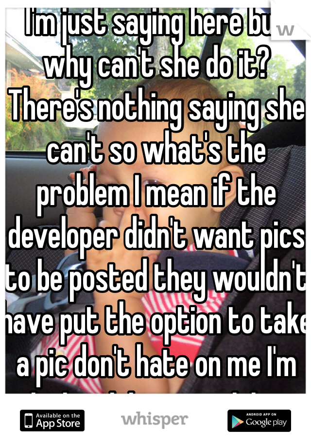 I'm just saying here but why can't she do it? There's nothing saying she can't so what's the problem I mean if the developer didn't want pics to be posted they wouldn't have put the option to take a pic don't hate on me I'm just voicing my opinion 