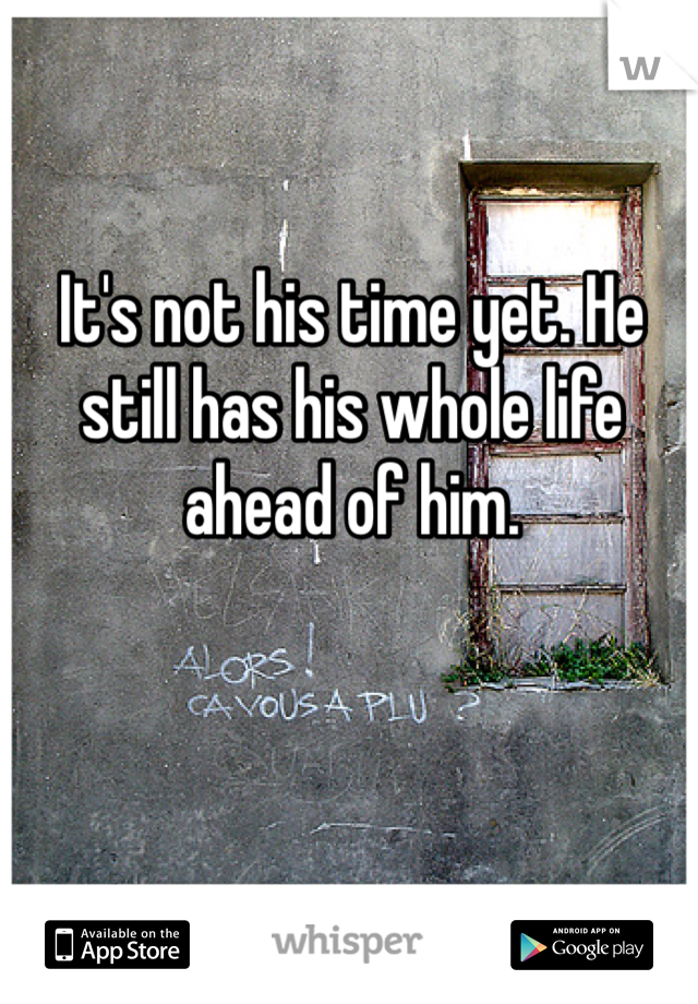 It's not his time yet. He still has his whole life ahead of him. 
