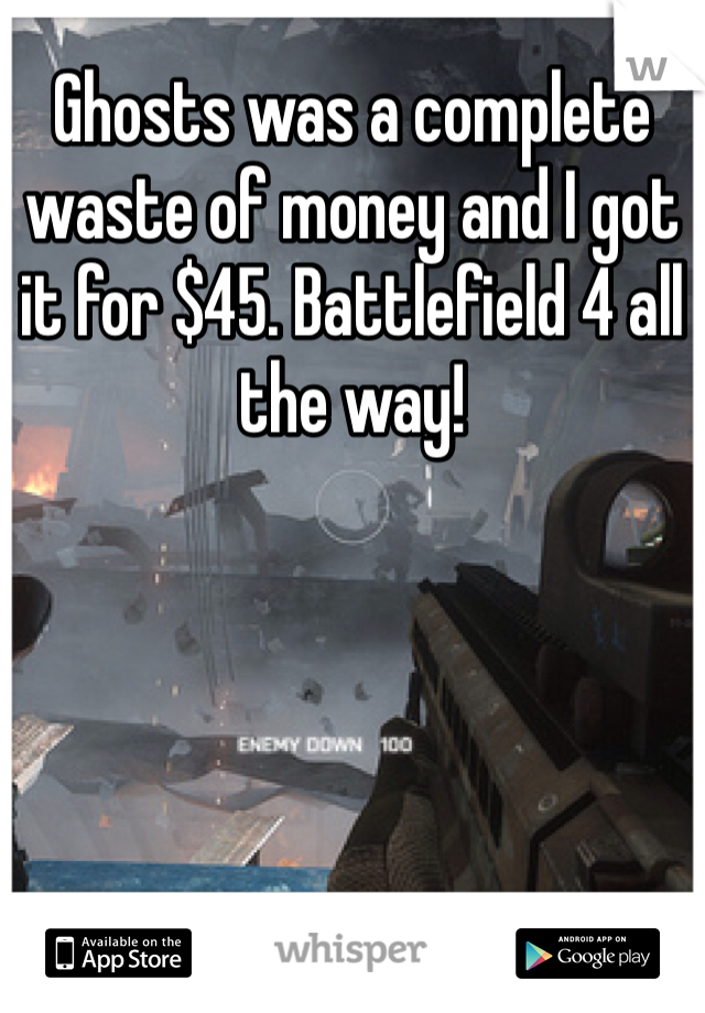 Ghosts was a complete waste of money and I got it for $45. Battlefield 4 all the way!