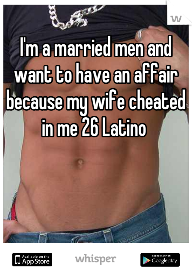 I'm a married men and want to have an affair because my wife cheated in me 26 Latino 