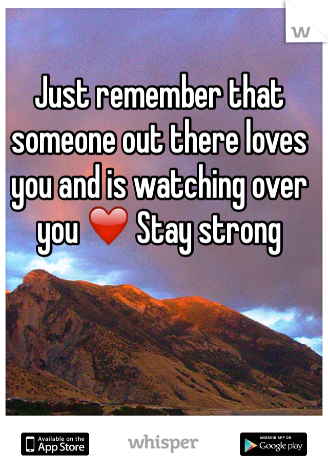 Just remember that someone out there loves you and is watching over you ❤️ Stay strong
