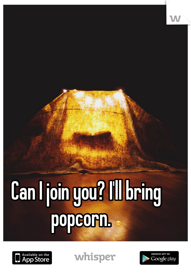 Can I join you? I'll bring popcorn. ☺