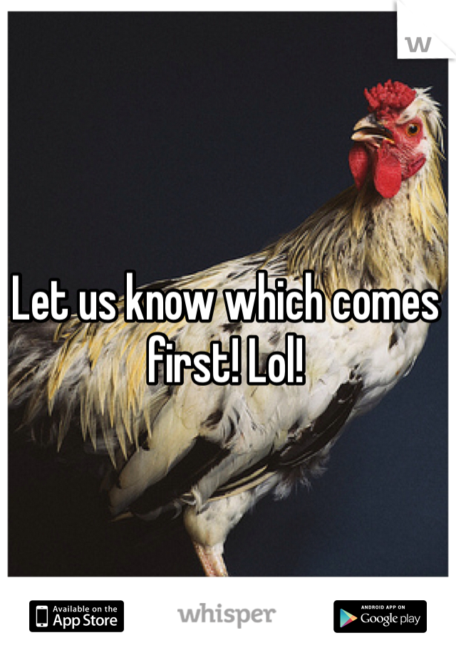 Let us know which comes first! Lol!