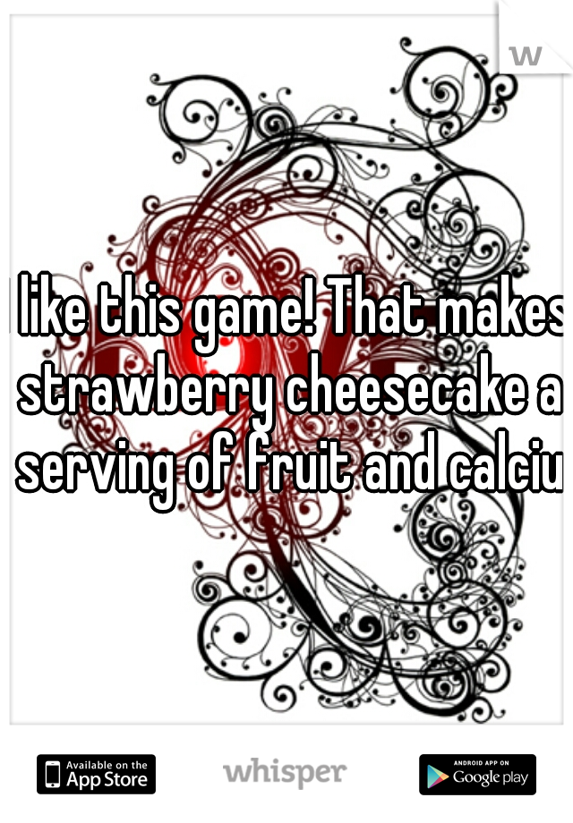 I like this game! That makes strawberry cheesecake a serving of fruit and calcium