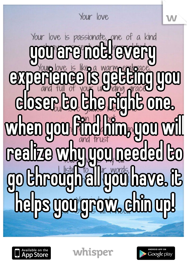 you are not! every experience is getting you closer to the right one. when you find him, you will realize why you needed to go through all you have. it helps you grow. chin up!