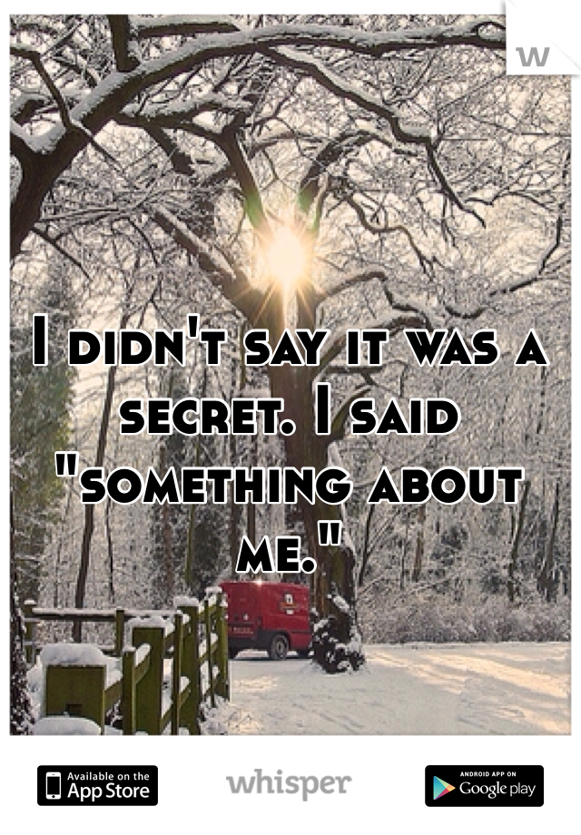 I didn't say it was a secret. I said "something about me."