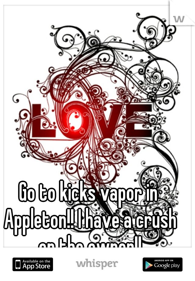 Go to kicks vapor in Appleton!! I have a crush on the owner!!