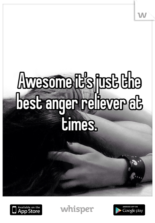 Awesome it's just the best anger reliever at times.  