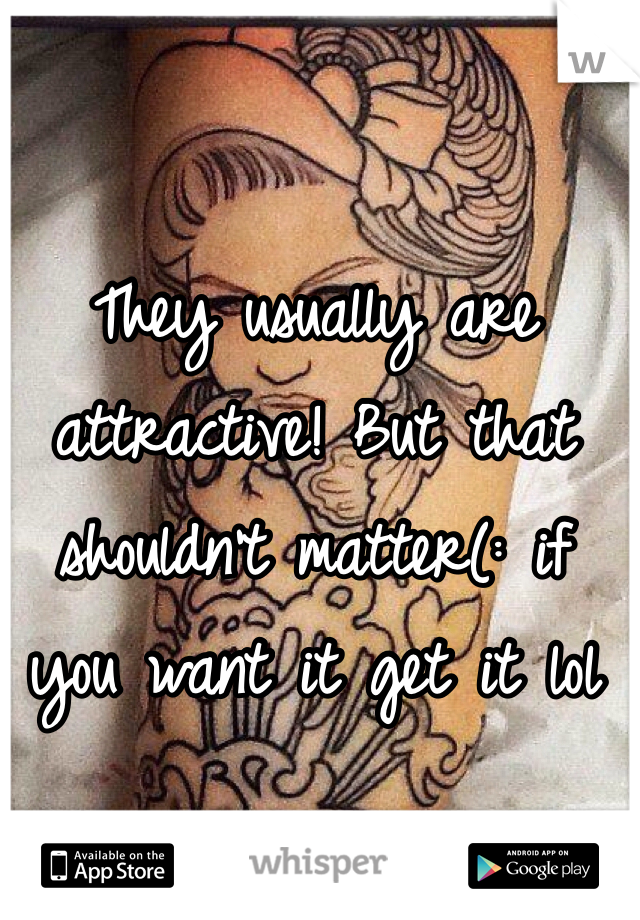 They usually are attractive! But that shouldn't matter(: if you want it get it lol