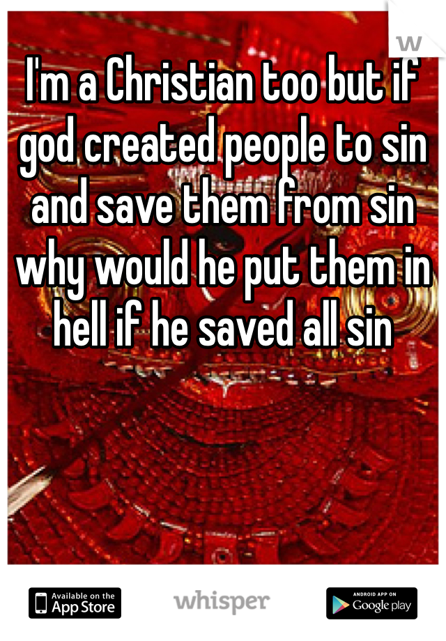 I'm a Christian too but if god created people to sin and save them from sin why would he put them in hell if he saved all sin 